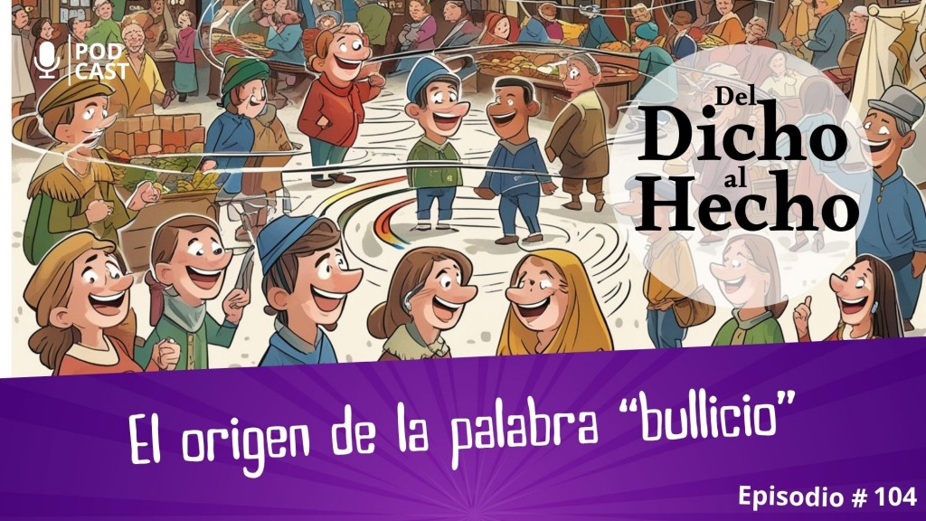 DEL DICHO AL HECHO: ORIGEN DE LA PALABRA BULLICIO