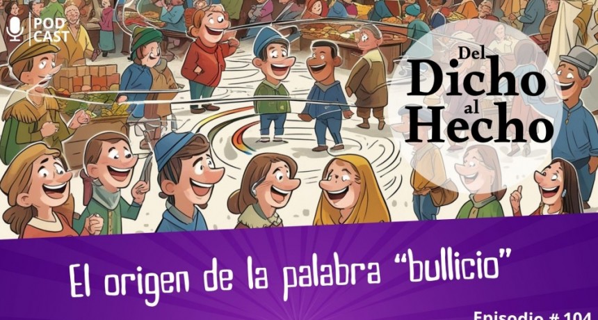 DEL DICHO AL HECHO: ORIGEN DE LA PALABRA BULLICIO