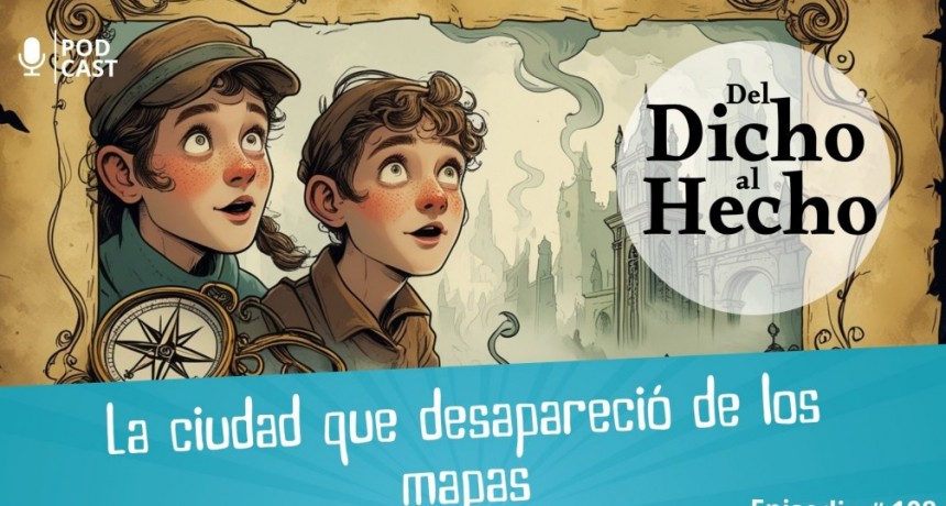 DEL DICHO AL HECHO: LA CIUDADA QUE DESAPARECIÓ DE LOS MAPAS