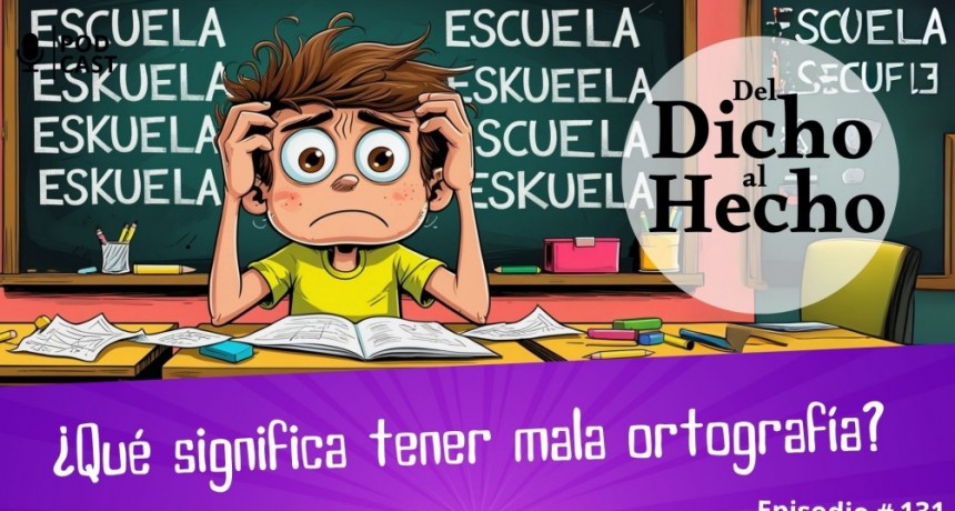 DEL DICHO AL HECHO: ¿QUE SIGNIFICA TENER MALA ORTOGRAFÍA?